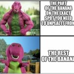 I wonder what Barneys workout plan is? | THE PART OF THE BANANA ON THE EXACT SPOT YOU NEED TO UNPEAL IT FROM; THE REST OF THE BANANA | image tagged in strong barney,banana,memes | made w/ Imgflip meme maker