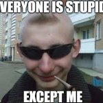 The smartest of them all | EVERYONE IS STUPID; EXCEPT ME | image tagged in dumb guy don | made w/ Imgflip meme maker