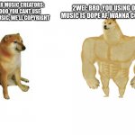 2WEI is chad | 2WEI: BRO, YOU USING OUR MUSIC IS DOPE AF, WANNA COLLAB? OTHER MUSIC CREATORS: NOOOO YOU CANT USE OUR MUSIC, WE'LL COPYRIGHT | image tagged in cheems vs buff doge flipped | made w/ Imgflip meme maker