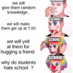Clown Applying Makeup Meme | we will give them random knowledge . we will make them get up at 7:00 we will yell at them for hugging a friend why do students hate school  | image tagged in memes,clown applying makeup | made w/ Imgflip meme maker