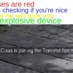 santa claus joins terrorist force yessir | Roses are red; He's checking if you're nice; If not he will give you; an explosive device | image tagged in santa claus is joining the terrorist force,funny,memes,fun,terrorist,santa | made w/ Imgflip meme maker