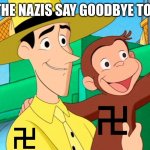 Curious George | WHEN THE NAZIS SAY GOODBYE TO HITLER | image tagged in curious george | made w/ Imgflip meme maker