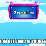 Zero remaining | POV: YOUR MOM GETS MAD AT YOUR ENTIRE FAMILY | image tagged in zero remaining | made w/ Imgflip meme maker