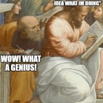 Classical Art Copying Meme | "I HAVE NO IDEA WHAT IM DOING"; WOW! WHAT A GENIUS! | image tagged in classical art copying meme | made w/ Imgflip meme maker