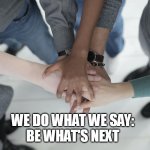 integrity | WE DO WHAT WE SAY:
BE WHAT'S NEXT | image tagged in integrity | made w/ Imgflip meme maker