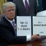 donaled duck | fat +1 duck + 1 duck+ it = donled duck | image tagged in memes,trump bill signing | made w/ Imgflip meme maker