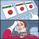 Pokememe | STARTER 3; STARTER 2; STARTER 1; ME AT THE START OF ANY POKEMON GAME | image tagged in three-button template | made w/ Imgflip meme maker