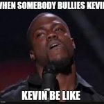 Kevin Hart | WHEN SOMEBODY BULLIES KEVIN; KEVIN BE LIKE | image tagged in kevin hart | made w/ Imgflip meme maker