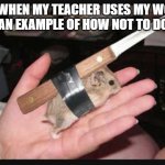 Lock and Load Hamster | ME WHEN MY TEACHER USES MY WORK AS AN EXAMPLE OF HOW NOT TO DO IT: | image tagged in lock and load hamster | made w/ Imgflip meme maker