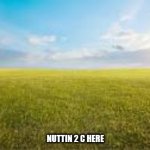 nuttin | NUTTIN 2 C HERE | image tagged in nuttin | made w/ Imgflip meme maker