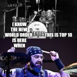 wdf? | I KNOW                                            
THE NEW                                             
WORLD ORDER              THIS IS TOP 10
IS HERE                                            
WHEN; BUT THIS ISN'T | image tagged in mike portnoy ringo starr,dream theater,beatles,ringo starr,mike portnoy,rock music | made w/ Imgflip meme maker
