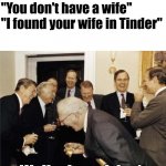 Image Title | "I found a wife on Tinder!"
"You don't have a wife"
"I found your wife in Tinder"; Well atleast I don't | image tagged in teachers laughing,memes,funny,tinder,laughing men in suits | made w/ Imgflip meme maker