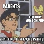 I know from experience | PARENTS LITERALLY ANY POKEMON WHAT KIND OF PIKACHU IS THIS? | image tagged in pokemon,is this a pigeon | made w/ Imgflip meme maker