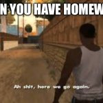 Ah shit here we go again | WHEN YOU HAVE HOMEWORK | image tagged in ah shit here we go again,school | made w/ Imgflip meme maker