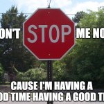 Stop sign | ME NOW; DON'T; CAUSE I'M HAVING A GOOD TIME HAVING A GOOD TIME | image tagged in stop sign,queen,bohemian rhapsody,another one bites the dust,memes,funny | made w/ Imgflip meme maker