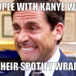 Michael Scott | PEOPLE WITH KANYE WEST; ON THEIR SPOTIFY WRAPPED | image tagged in michael scott | made w/ Imgflip meme maker