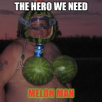 uoig8 | THE HERO WE NEED; MELON MAN | image tagged in melon man | made w/ Imgflip meme maker