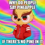 Chibi vanoss on drugs | WHY DO PEOPLE SAY PINEAPPLE; IF THERE'S NO PINE IN IT | image tagged in chibi vanoss on drugs | made w/ Imgflip meme maker
