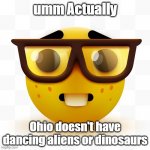 Nerd emoji | umm Actually; Ohio doesn't have dancing aliens or dinosaurs | image tagged in nerd emoji,ohio,dancing aliens,dinosaurs | made w/ Imgflip meme maker