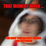 BF Jelous | THAT MOMENT WHEN ... YOU CREEP YOUR OLD BEST FRIENDS


 NEW BESTFRIEND | image tagged in shook snowman | made w/ Imgflip meme maker