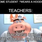 idk title | SOME STUDENT :*WEARS A HOODIE*; TEACHERS:; I DIAGNOSE YOU WITH SCHOOL SHOOTER | image tagged in i diagnose you with dead | made w/ Imgflip meme maker