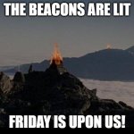 FRIDAY IS UPON US | THE BEACONS ARE LIT; FRIDAY IS UPON US! | image tagged in gondor beacons | made w/ Imgflip meme maker