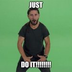 Shia labeouf JUST DO IT | JUST; DO IT!!!!!!!! | image tagged in shia labeouf just do it | made w/ Imgflip meme maker