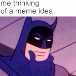 thinking | me thinking of a meme idea | image tagged in batman thinking | made w/ Imgflip meme maker