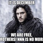 Huzzah!!! | IT IS DECEMBER; WE ARE FREE, BROTHERS! NNN IS NO MORE! | image tagged in jon snow | made w/ Imgflip meme maker