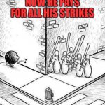 bowling strike | NOW HE PAYS FOR ALL HIS STRIKES; A.I. ISSU | image tagged in bowling decision | made w/ Imgflip meme maker