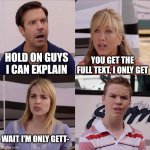 Full text | HOLD ON GUYS I CAN EXPLAIN; YOU GET THE FULL TEXT. I ONLY GET; WAIT I'M ONLY GETT- | image tagged in rose i can explain | made w/ Imgflip meme maker