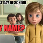 Your name please | FIRST DAY OF SCHOOL; MY NAME? | image tagged in name,first day of school | made w/ Imgflip meme maker