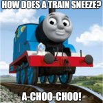 thomas the train | HOW DOES A TRAIN SNEEZE? A-CHOO-CHOO! | image tagged in thomas the train,memes,funny,puns,train | made w/ Imgflip meme maker