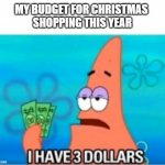patrick shopping | MY BUDGET FOR CHRISTMAS 
SHOPPING THIS YEAR | image tagged in i have three dollars patrick,christmas,merry christmas,patrick star | made w/ Imgflip meme maker