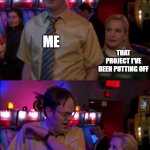 Angela scared Dwight | ME; THAT PROJECT I'VE BEEN PUTTING OFF | image tagged in angela scared dwight | made w/ Imgflip meme maker