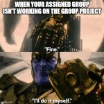Fine, I'll Do It Myself | WHEN YOUR ASSIGNED GROUP ISN'T WORKING ON THE GROUP PROJECT | image tagged in fine i'll do it myself,thanos,school,group projects,avengers,project | made w/ Imgflip meme maker