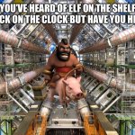 Hog rider in the large hadron collider | YOU’VE HEARD OF ELF ON THE SHELF AND ROCK ON THE CLOCK BUT HAVE YOU HEARD OF | image tagged in cern lhc,hog rider,lhc | made w/ Imgflip meme maker