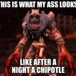 Happens every thursday | THIS IS WHAT MY ASS LOOKS; LIKE AFTER A NIGHT A CHIPOTLE | image tagged in timmy the devoured | made w/ Imgflip meme maker
