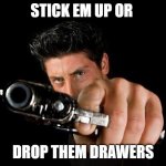 Guy With Gun | STICK EM UP OR; DROP THEM DRAWERS | image tagged in guy with gun | made w/ Imgflip meme maker
