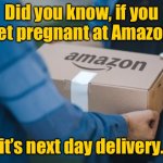 Amazon delivery | Did you know, if you get pregnant at Amazon, it’s next day delivery. | image tagged in amazon delivery,get pregnant,at amazon,next day delivery,fun | made w/ Imgflip meme maker