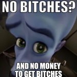 No Bitches | AND NO MONEY TO GET BITCHES | image tagged in no bitches | made w/ Imgflip meme maker