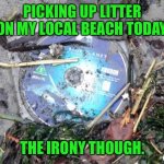 Blue Planet | PICKING UP LITTER ON MY LOCAL BEACH TODAY, THE IRONY THOUGH. | image tagged in blueplanet,bbc,litter on beach,irony | made w/ Imgflip meme maker