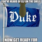 duke flag | YOU'VE HEARD OF ELF ON THE SHELF; NOW GET READY FOR | image tagged in duke flag | made w/ Imgflip meme maker