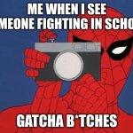 Spiderman Camera Meme | ME WHEN I SEE SOMEONE FIGHTING IN SCHOOL:; GATCHA B*TCHES | image tagged in memes,spiderman camera,spiderman | made w/ Imgflip meme maker