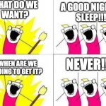 Have you ever gotten one? | WHAT DO WE 
WANT? A GOOD NIGHTS 
SLEEP!!! NEVER!!! WHEN ARE WE
 GOING TO GET IT? | image tagged in when do we want it | made w/ Imgflip meme maker