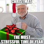 Christmas Present Hide the Pain Harold | CHRISTMAS; THE MOST STRESSFUL TIME OF YEAR | image tagged in christmas present hide the pain harold | made w/ Imgflip meme maker
