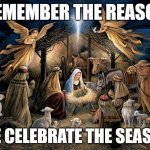 Nativity Scene | REMEMBER THE REASON; WE CELEBRATE THE SEASON | image tagged in nativity scene | made w/ Imgflip meme maker
