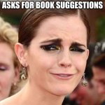 Smug Emma Watson | ME WHEN MY FRIEND ASKS FOR BOOK SUGGESTIONS | image tagged in smug emma watson | made w/ Imgflip meme maker