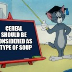 Maybe if you add some carrots on it idk | CEREAL SHOULD BE CONSIDERED AS A TYPE OF SOUP | image tagged in professor tom,cereal,soup,funny,meme | made w/ Imgflip meme maker