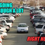Going through a lot | I'M GOING 
THROUGH A LOT; RIGHT NOW | image tagged in crowded parking lot,cars | made w/ Imgflip meme maker